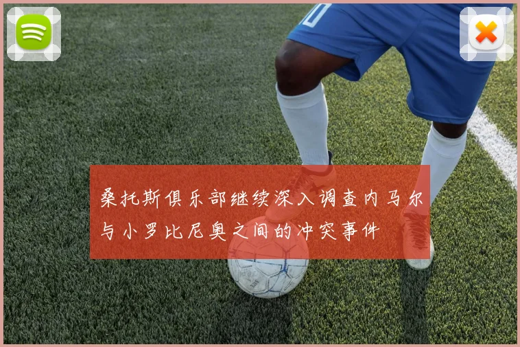 桑托斯俱乐部继续深入调查内马尔与小罗比尼奥之间的冲突事件