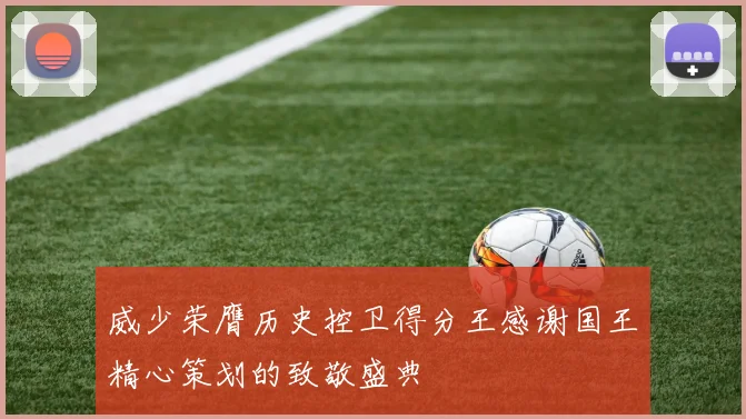 威少荣膺历史控卫得分王感谢国王精心策划的致敬盛典