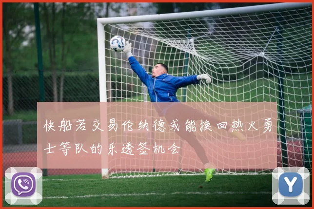 快船若交易伦纳德或能换回热火勇士等队的乐透签机会