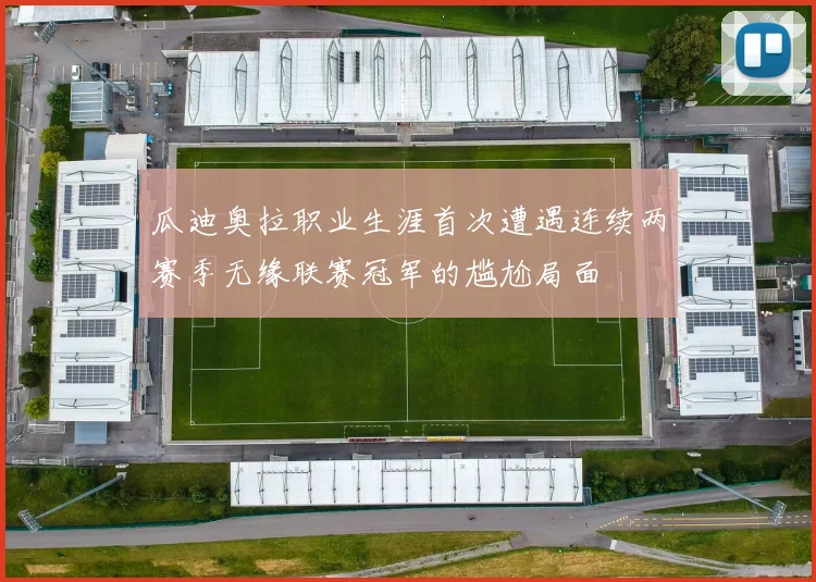 瓜迪奥拉职业生涯首次遭遇连续两赛季无缘联赛冠军的尴尬局面