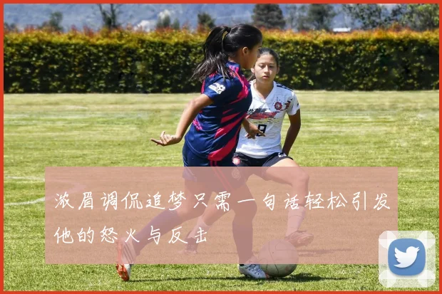 浓眉调侃追梦只需一句话轻松引发他的怒火与反击
