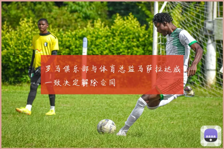 罗马俱乐部与体育总监马萨拉达成一致决定解除合同