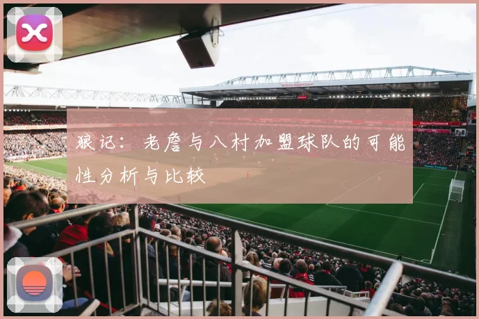 狼记：老詹与八村加盟球队的可能性分析与比较