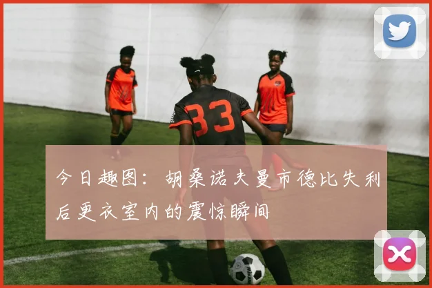 今日趣图：胡桑诺夫曼市德比失利后更衣室内的震惊瞬间