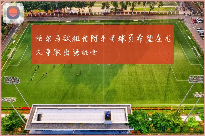 帕尔马欲租借阿季奇球员希望在尤文争取出场机会