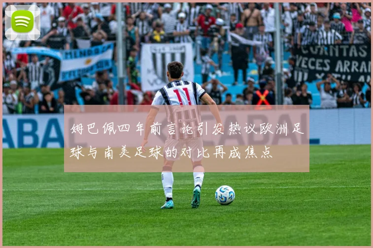 姆巴佩四年前言论引发热议欧洲足球与南美足球的对比再成焦点