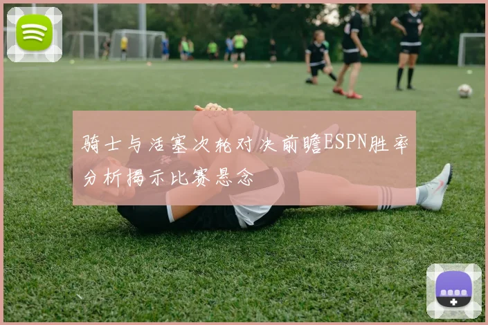骑士与活塞次轮对决前瞻ESPN胜率分析揭示比赛悬念
