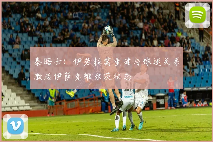 泰晤士：伊劳拉需重建与球迷关系激活伊萨克维尔茨状态