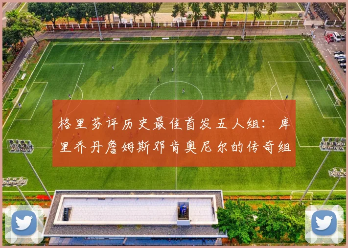 格里芬评历史最佳首发五人组：库里乔丹詹姆斯邓肯奥尼尔的传奇组合